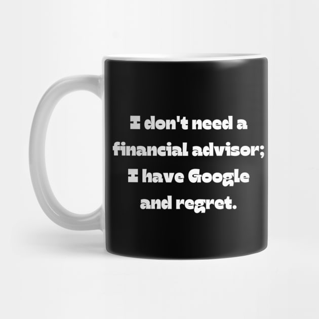 Funny money quote: I don't need a financial advisor; I have Google and regret. by Project Charlie